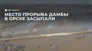 Место прорыва дамбы в Орске засыпали