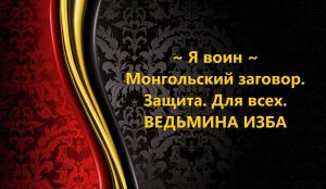 Я ВОИН. МОНГОЛЬСКИЙ ЗАГОВОР-ЗАЩИТА. ДЛЯ ВСЕХ..АВТОР: ИНГА ХОСРОЕВА
