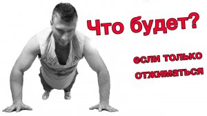 Что с тобой будет если только отжиматься? Неожиданное открытие!