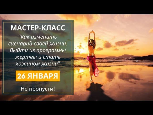 мастер-класс: "Как изменить сценарий своей жизни. Выйти из программы жертвы и стать хозяином жизни"
