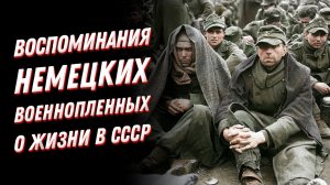 Пережить советский ПЛЕН?Воспоминания немецких солдат и отношение к пленным