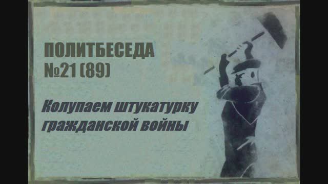 089. Политбеседа №21. Колупаем штукатурку гражданской войны