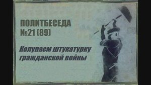 089. Политбеседа №21. Колупаем штукатурку гражданской войны