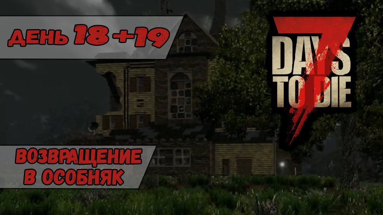 Возвращение в особняк | 7 Days to Die | День 18+19