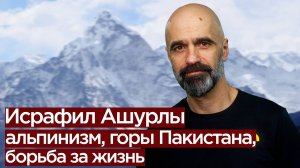 Исрафил Ашурлы: альпинизм, горы Пакистана, борьба за жизнь