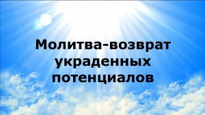 МОЛИТВА-ВОЗВРАТ УКРАДЕННЫХ ПОТЕНЦИАЛОВ