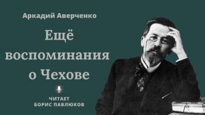 Аркадий Аверченко "Еще воспоминания о Чехове"