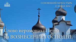 Слово иеромонаха Петра на ВОЗНЕСЕНИЕ ГОСПОДНЕ, 2024 г.