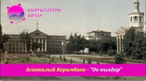 Асанкалый Керимбаев - Оо кыздар (Кыргыз ретро)