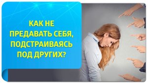 Как не предавать себя, подстраиваясь под других?