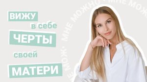 Вижу в себе черты своей мамы и злюсь на себя. Что делать?