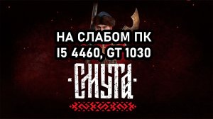 Смута на слабом пк (GT 1030)