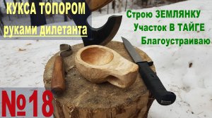 №18 Кукса тором, ножом и ложкорезом - руками дилетанта. Первый опыт. На участке в тайге.