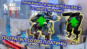 ПРОКАЧАЛ ТИТАНА BERSAGLIERE и ULTIMATE AO MINGa | Потратил всю платину | War Robots | MG