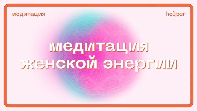 Практика медитация женской энергии. Делай каждый день в течении 21 дня.