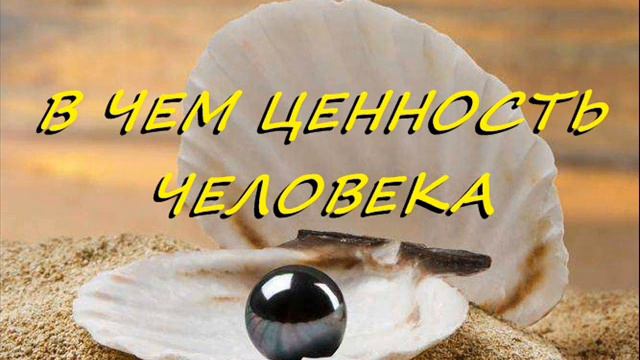 В ЧЕМ ЦЕННОСТЬ ЧЕЛОВЕКА