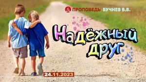 НАДЕЖНЫЙ ДРУГ.  24.11.2023 г. Проповедь - Бучнев В.В.