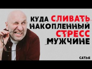 Сатья. Куда сливать накопленный стресс мужчине