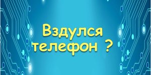 Вздулся телефон?