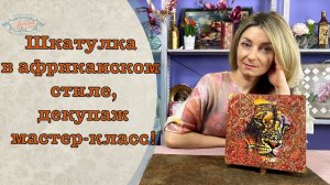 Шкатулка в африканском стиле, декупаж мастер-класс!