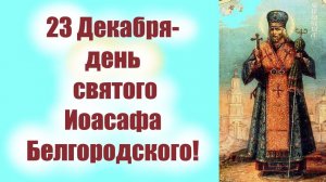 23 Декабря-день Великого святого Иоасафа Белгородского! Потрясающая проповедь 23 декабря  в субботу