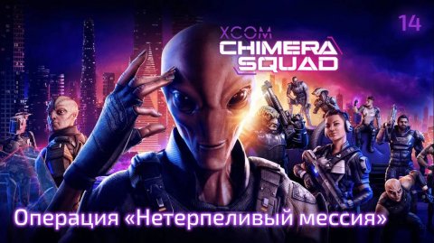 XCOM. Chimera Squad. Часть 14. Сюжетная операция ''Нетерпеливый мессия''
