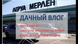 ДАЧНЫЙ ВЛОГ: ездили в Леруа - закрыт, закупили материал для крыши, работаем на даче. 2020 год