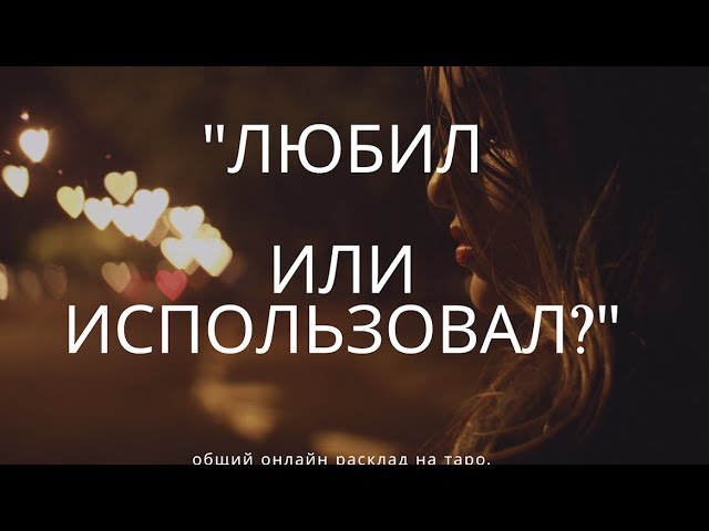 "ЛЮБИЛ ИЛИ ИСПОЛЬЗОВАЛ" онлайн расклад на таро. Гадание онлайн.