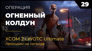 XCOM 2 LWOTC Операция 29 Огненный колдун на легенде Ultimate Mod