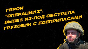Герои "Операции Z". Валерий Бабков увёл КамАЗ с боеприпасами из-под обстрела