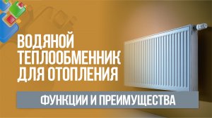 Водяной теплообменник для системы отопления. Функции и преимущества