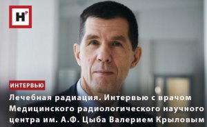 ЛЕЧЕБНАЯ РАДИАЦИЯ. ИНТЕРВЬЮ С УЧЕНЫМ МРНЦ ИМ. А.Ф. ЦЫБА ВАЛЕРИЕМ КРЫЛОВЫМ