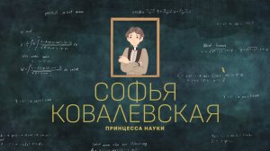 “Софья Ковалевская – принцесса науки” , серия №1 проекта “Как я изменил мир”