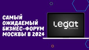 LEGAT BUSINESS FORUM В МОСКВЕ - САМОЕ ОЖИДАЕМОЕ БИЗНЕС-СОБЫТИЕ РОССИИ. ДАТА - 23-24.11.2024.