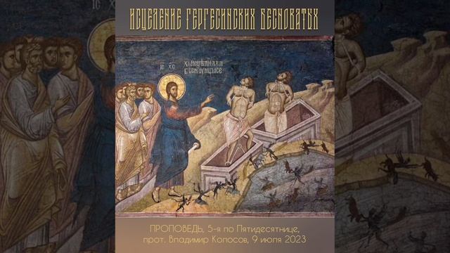 ПРОПОВЕДЬ. 5-я по Пятидесятнице, о исцелении гадаринских бесноватых, прот. Владимир Колосов, 2023.