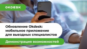 Обновление Окдеск: Новый Service Desk с мобильным приложением для выездных специалистов