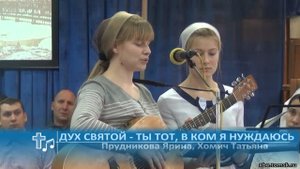 Прудникова Ярина, Хомич Татьяна - Дух Святой - Ты Тот, в Ком я нуждаюсь (Пение)