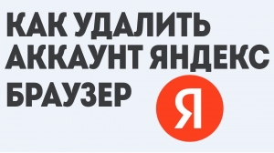 КАК УДАЛИТЬ АККАУНТ ЯНДЕКС БРАУЗЕР