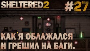 ПРОХОЖДЕНИЕ SHELTERED 2: Как я облажался и грешил на баги. #27