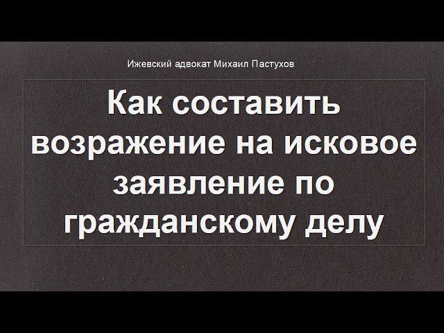 Иж Адвокат Пастухов. Как составить возражение на исковое заявление по гражданскому делу.