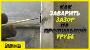 КАК ЗАВАРИТЬ ПРОФИЛЬНУЮ ТРУБУ С ЗАЗОРОМ И НЕ ПРОЖЕЧЬ!.mp4