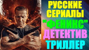 Русские сериалы-2023. Детектив-триллер: "Феникс"