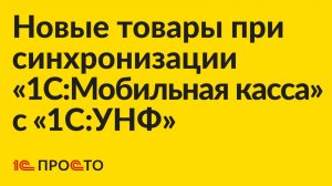 Инструкция по созданию товара в «1С:Мобильная касса» при настроенной синхронизацией с «1С:УНФ»