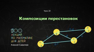 22. Композиции перестановок. Алексей Савватеев. 100 уроков математики