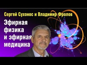 Беседа  Сергея Сухоноса и медика Владимира Фролова о роли эфира для Вселенной и нашего здоровья