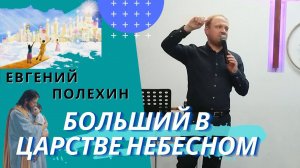 Евгений Полехин. Больший в Царстве Небесном