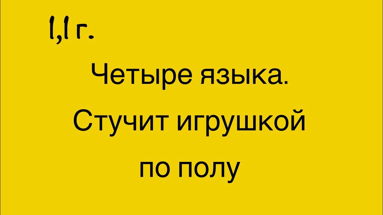 4-ре языка. Стучит игрушками по полу.