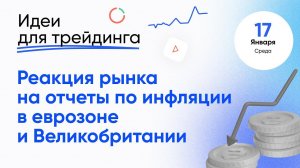 ИДЕИ ДЛЯ ТРЕЙДИНГА. Реакция рынка на на отчеты по инфляции в еврозоне и Великобритании. 17 января.