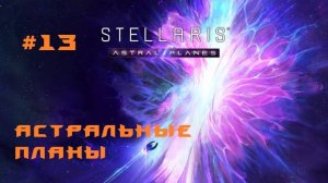 Stellaris Astral Planes 13 Серия