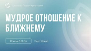Мудрое отношение к ближнему ｜ Притчи 3:27-35 ｜ Олег Шейда